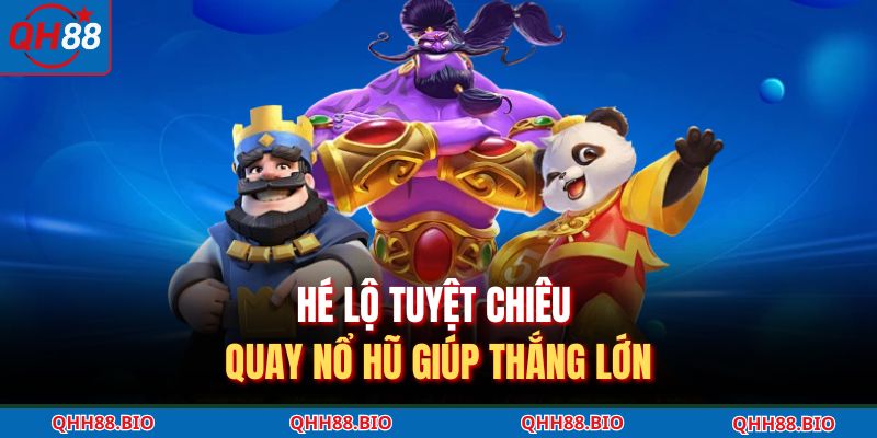 Hé lộ tuyệt chiêu quay nổ hũ giúp thắng lớn