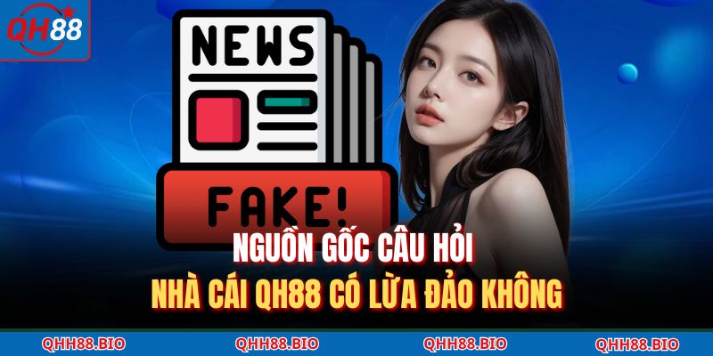 Nguồn gốc câu hỏi nhà cái QH88 có lừa đảo không