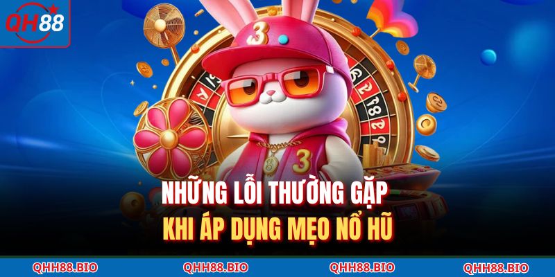 Những lỗi thường gặp khi áp dụng mẹo nổ hũ